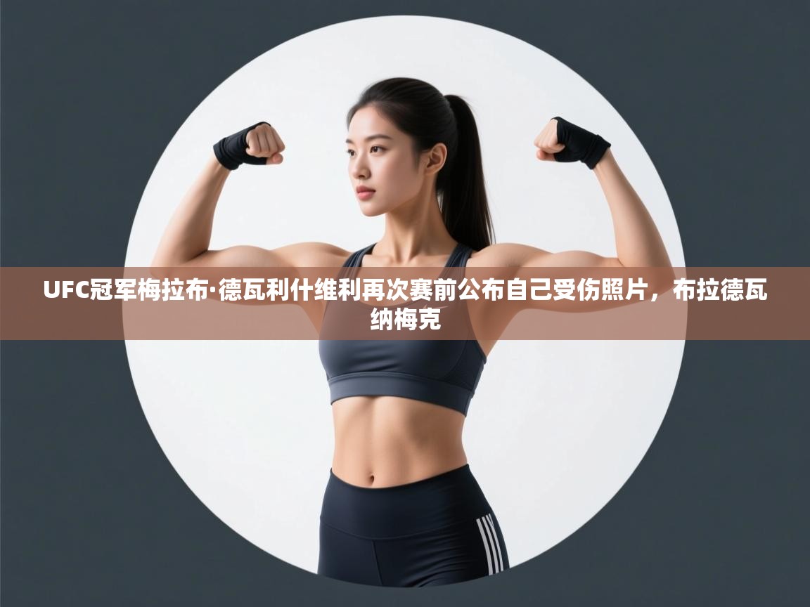UFC冠军梅拉布·德瓦利什维利再次赛前公布自己受伤照片，布拉德瓦纳梅克