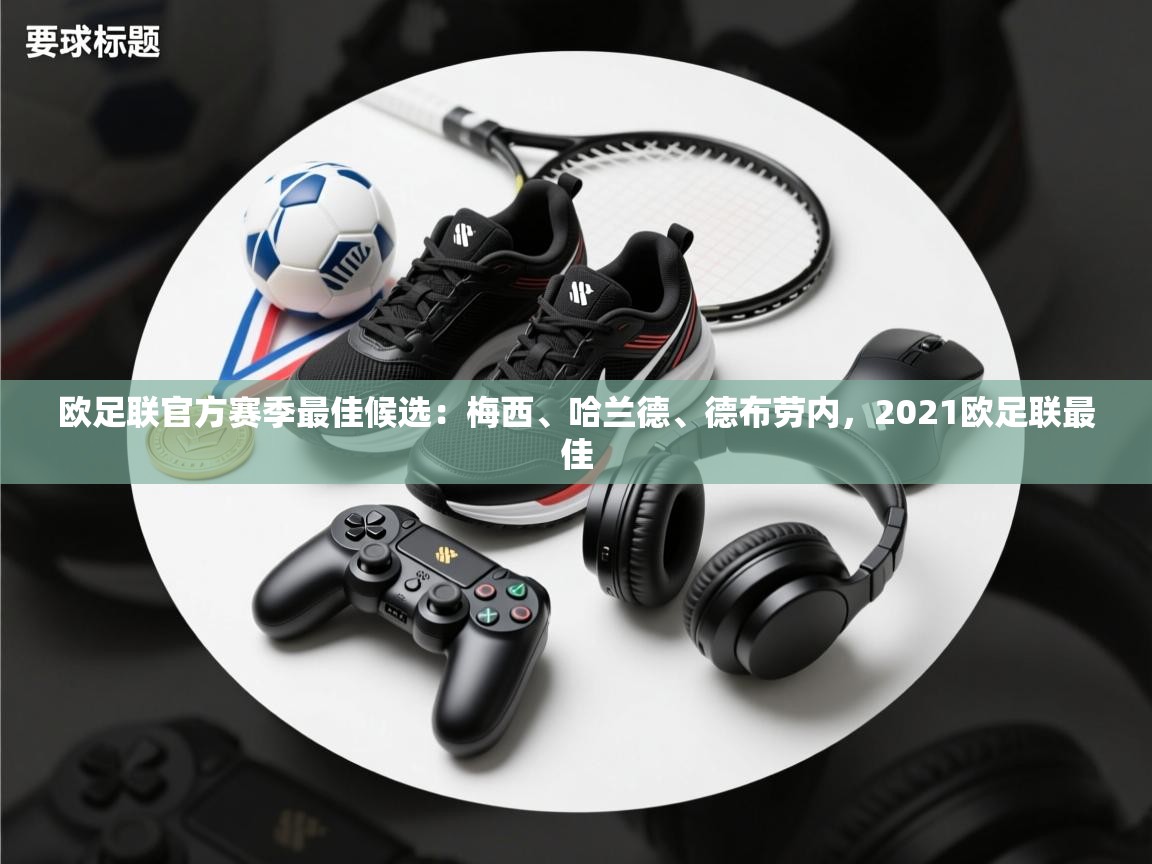 欧足联官方赛季最佳候选:梅西、哈兰德、德布劳内,2021欧足联最佳 第1张