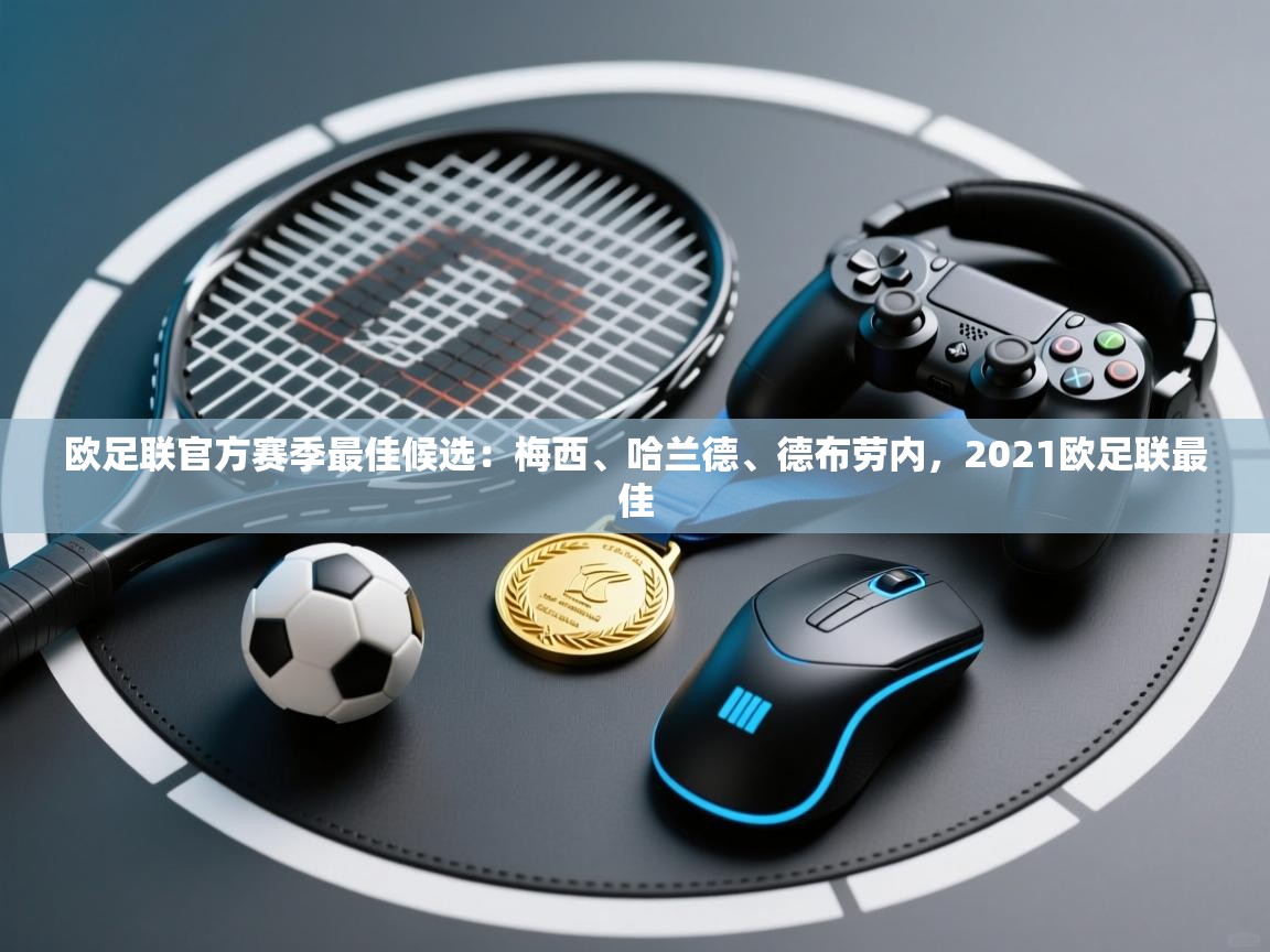 欧足联官方赛季最佳候选:梅西、哈兰德、德布劳内,2021欧足联最佳 第2张