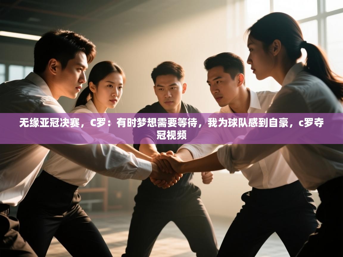 无缘亚冠决赛,C罗:有时梦想需要等待,我为球队感到自豪,c罗夺冠视频 第1张