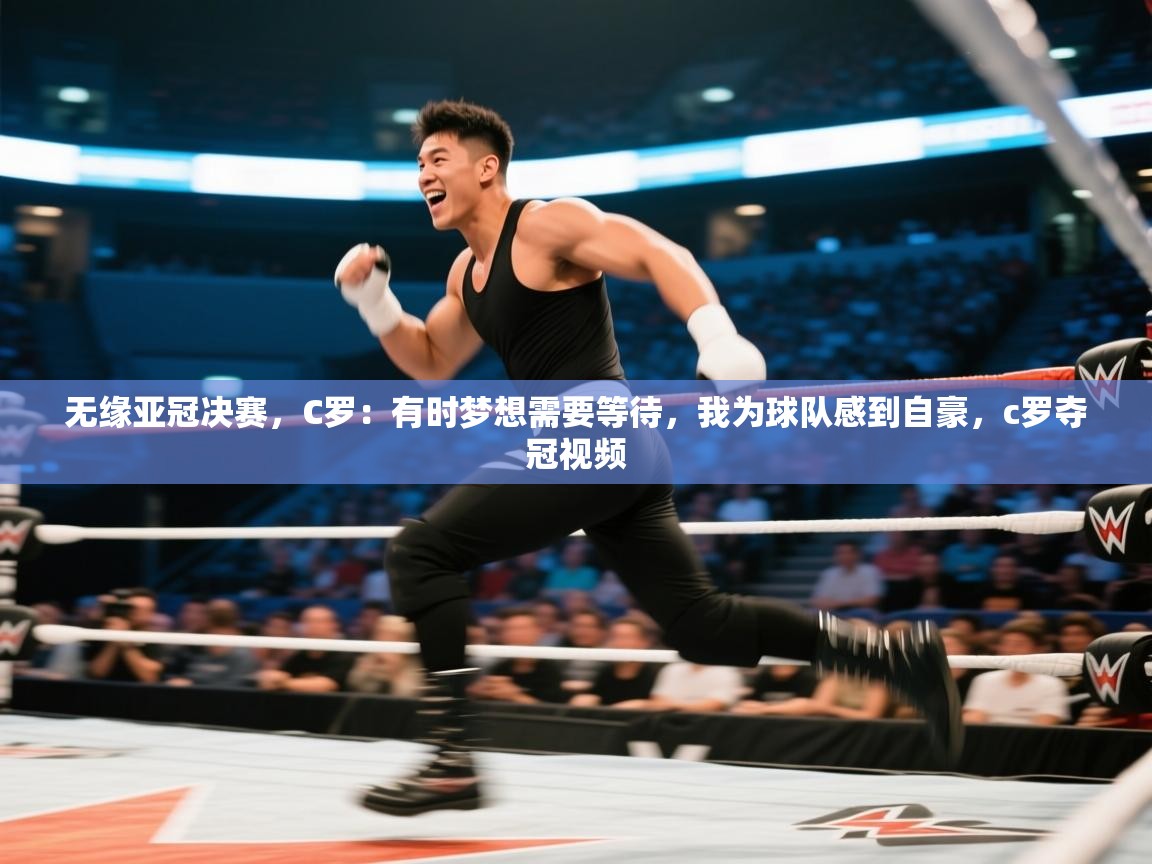 无缘亚冠决赛,C罗:有时梦想需要等待,我为球队感到自豪,c罗夺冠视频 第2张