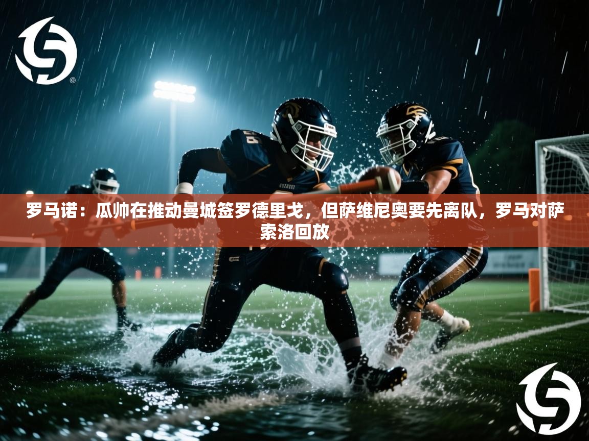 罗马诺:瓜帅在推动曼城签罗德里戈,但萨维尼奥要先离队,罗马对萨索洛回放 第1张