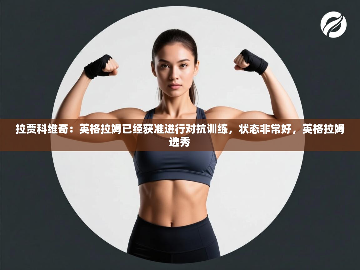 拉贾科维奇:英格拉姆已经获准进行对抗训练,状态非常好,英格拉姆选秀 第1张