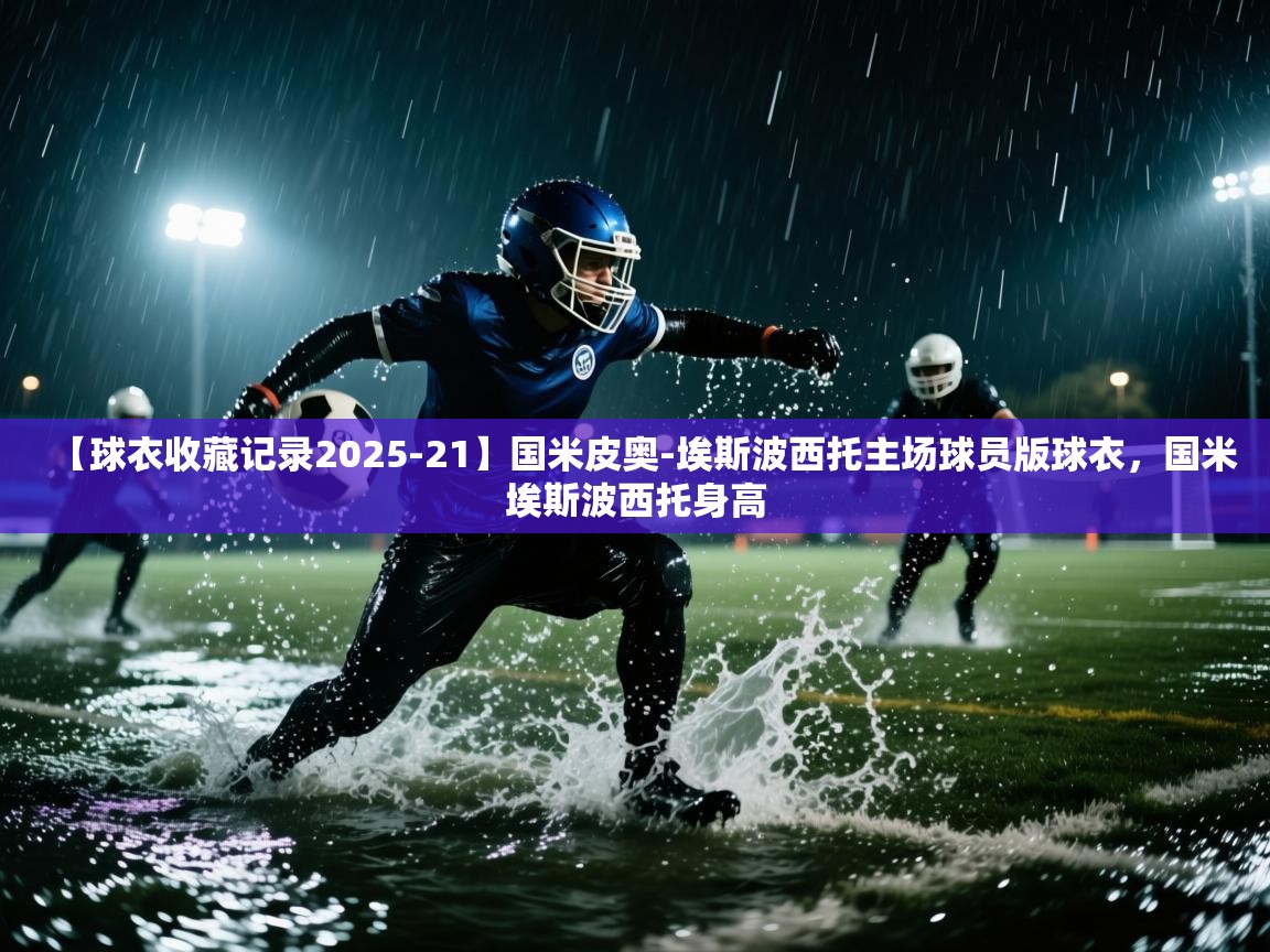 【球衣收藏记录2025-21】国米皮奥-埃斯波西托主场球员版球衣,国米埃斯波西托身高 第1张