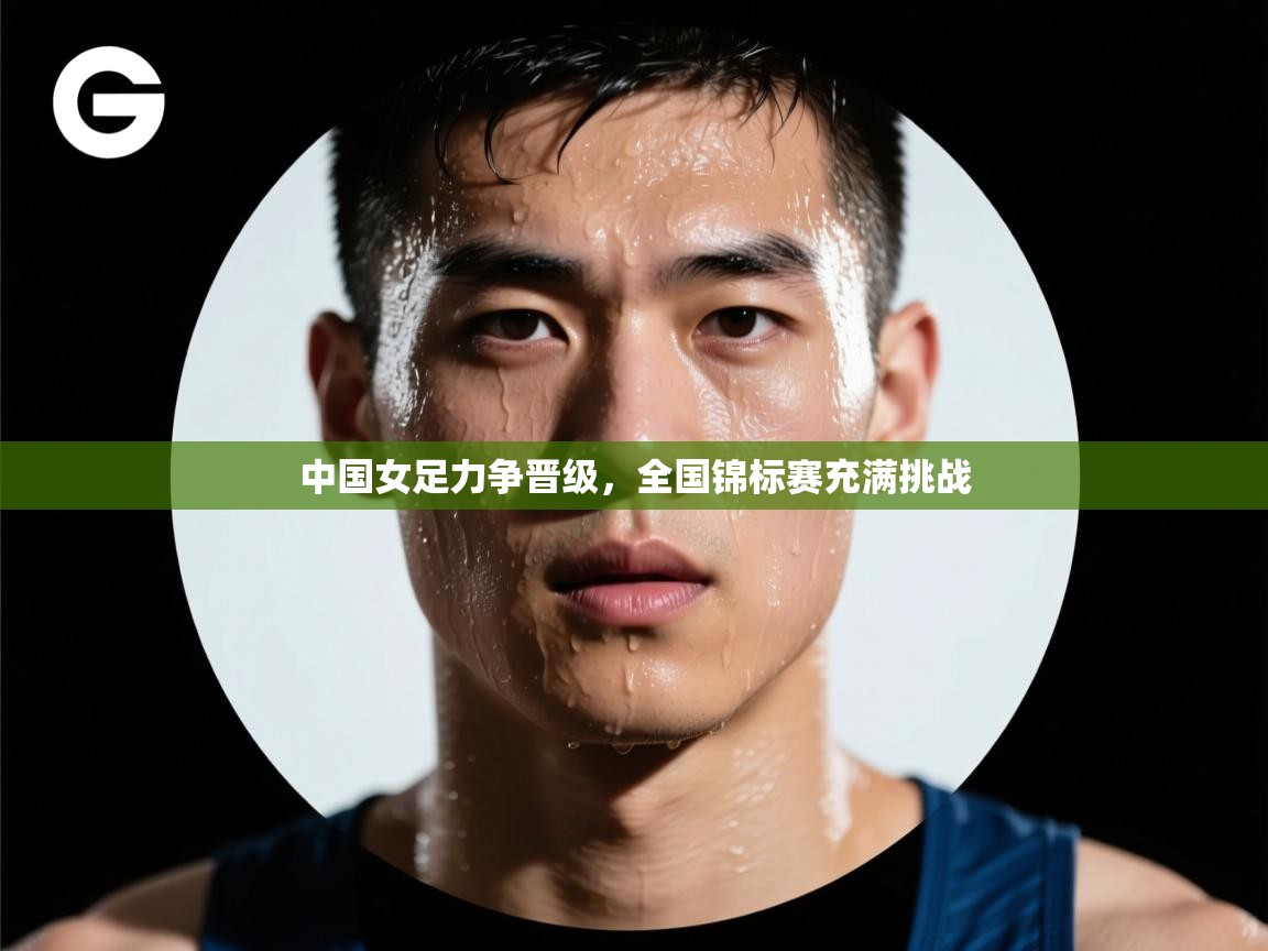 中国女足力争晋级，全国锦标赛充满挑战  第2张