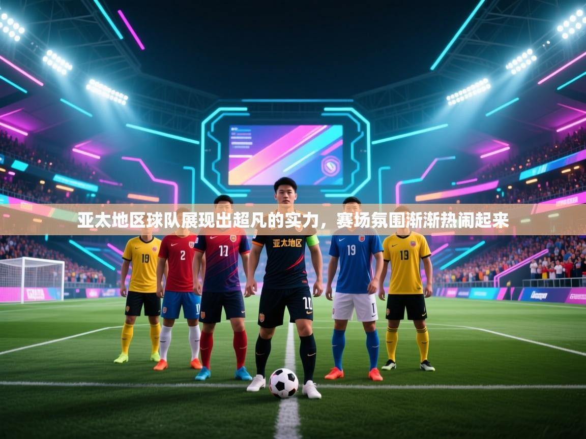 亚太地区球队展现出超凡的实力，赛场氛围渐渐热闹起来  第2张