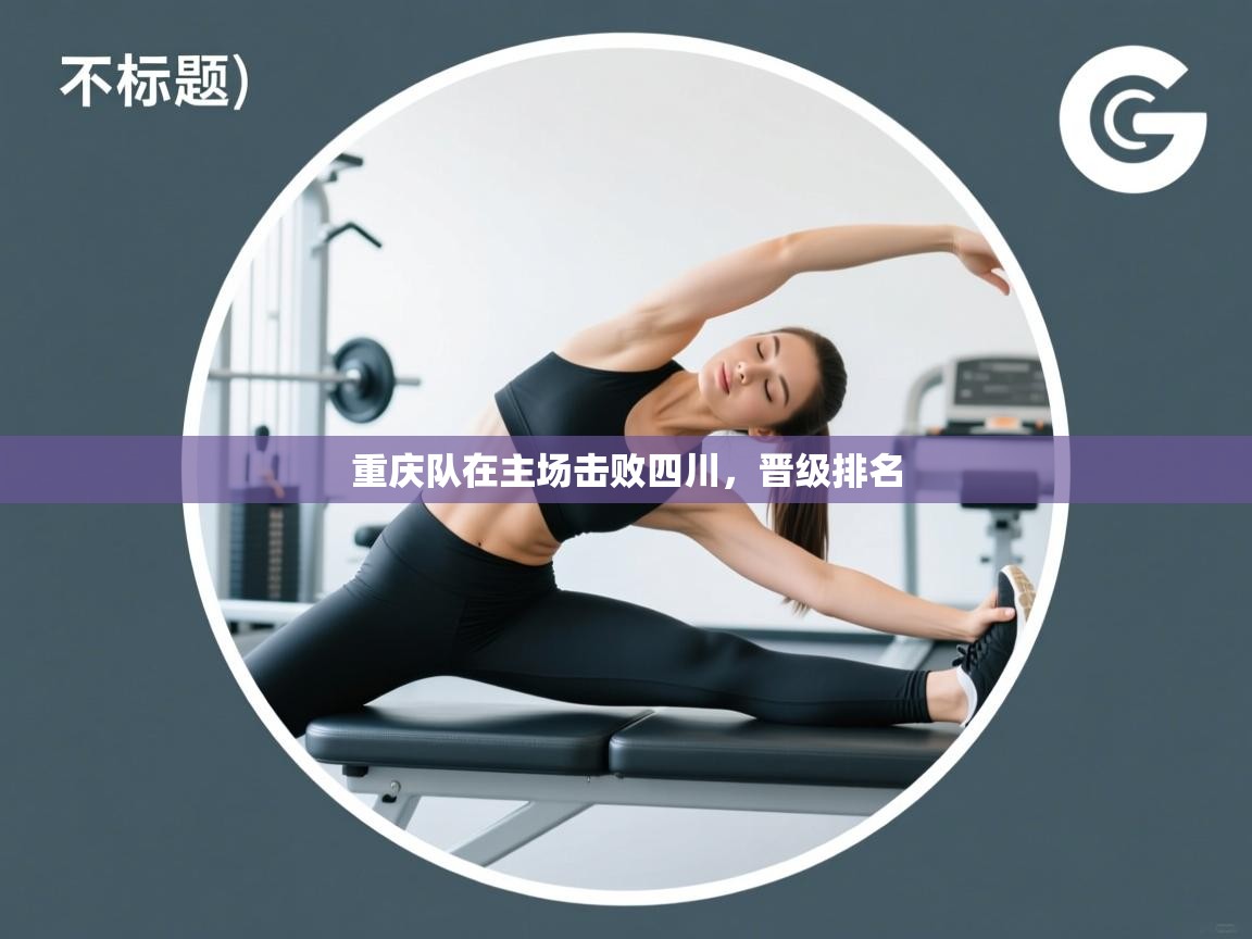 重庆队在主场击败四川,晋级排名 第2张