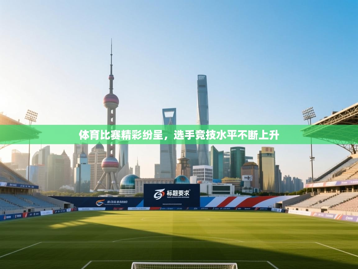 体育比赛精彩纷呈,选手竞技水平不断上升 第2张